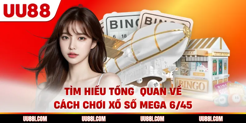 Tìm hiểu tổng quan về cách chơi xổ số Mega 6/45